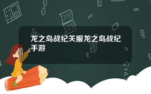 龙之岛战纪关服龙之岛战纪手游