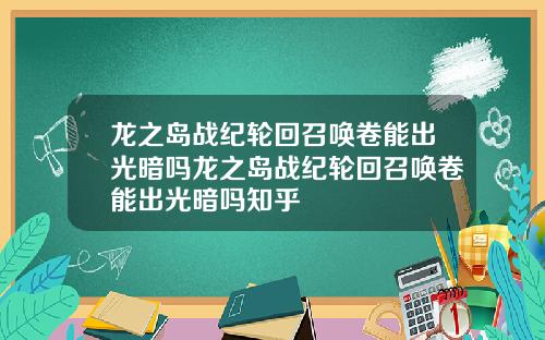 龙之岛战纪轮回召唤卷能出光暗吗龙之岛战纪轮回召唤卷能出光暗吗知乎