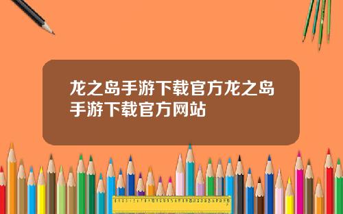 龙之岛手游下载官方龙之岛手游下载官方网站