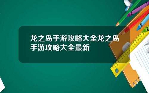 龙之岛手游攻略大全龙之岛手游攻略大全最新