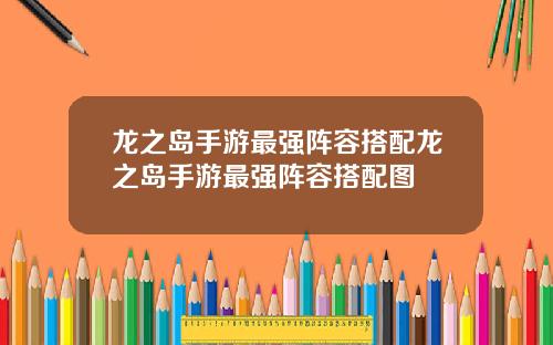 龙之岛手游最强阵容搭配龙之岛手游最强阵容搭配图