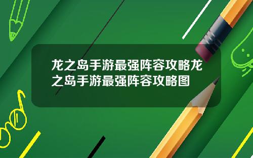 龙之岛手游最强阵容攻略龙之岛手游最强阵容攻略图