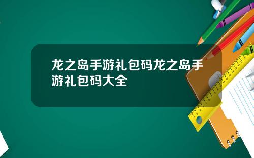 龙之岛手游礼包码龙之岛手游礼包码大全