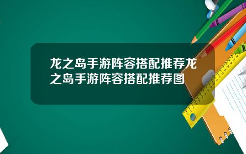 龙之岛手游阵容搭配推荐龙之岛手游阵容搭配推荐图
