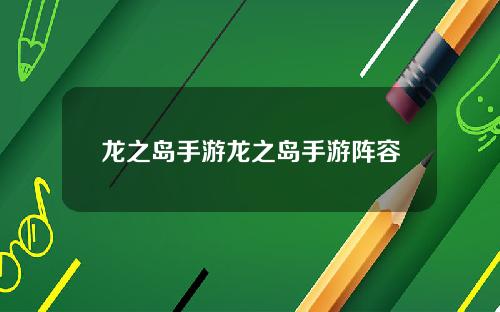 龙之岛手游龙之岛手游阵容
