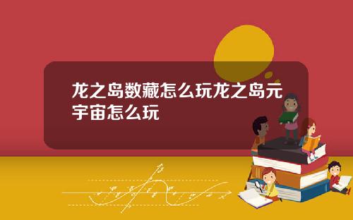 龙之岛数藏怎么玩龙之岛元宇宙怎么玩