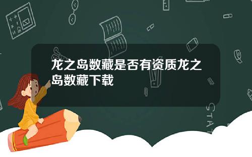 龙之岛数藏是否有资质龙之岛数藏下载