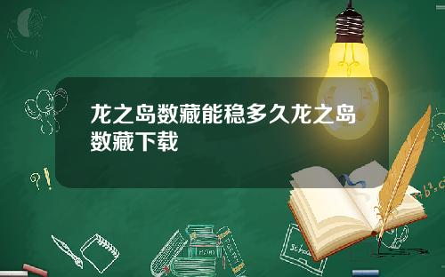 龙之岛数藏能稳多久龙之岛数藏下载