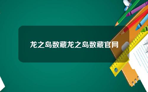 龙之岛数藏龙之岛数藏官网