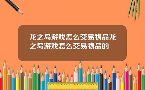 龙之岛游戏怎么交易物品龙之岛游戏怎么交易物品的