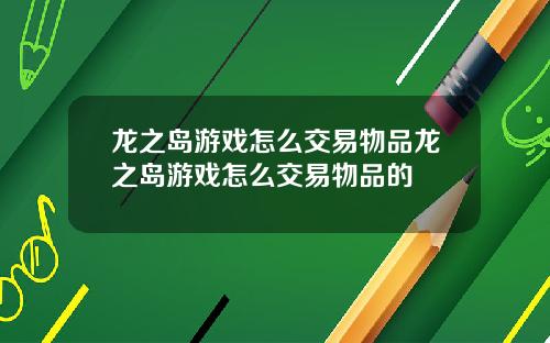 龙之岛游戏怎么交易物品龙之岛游戏怎么交易物品的