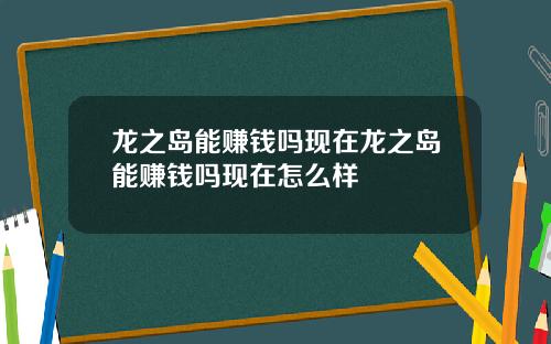 龙之岛能赚钱吗现在龙之岛能赚钱吗现在怎么样