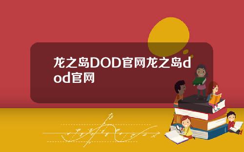 龙之岛DOD官网龙之岛dod官网