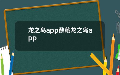 龙之岛app数藏龙之岛app