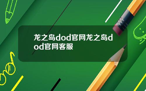 龙之岛dod官网龙之岛dod官网客服