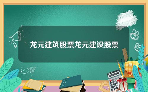 龙元建筑股票龙元建设股票