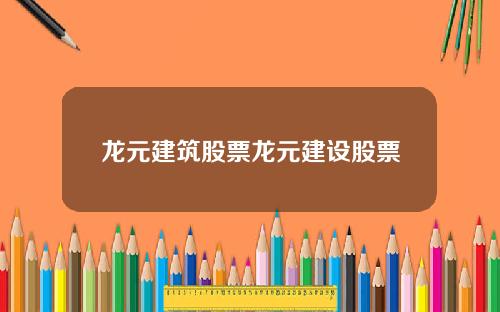 龙元建筑股票龙元建设股票