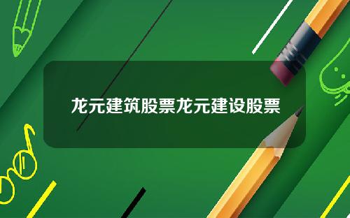 龙元建筑股票龙元建设股票