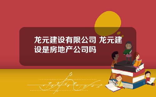 龙元建设有限公司 龙元建设是房地产公司吗