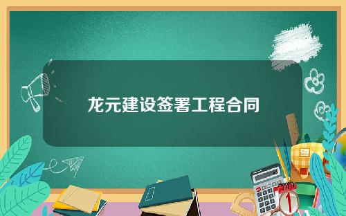 龙元建设签署工程合同