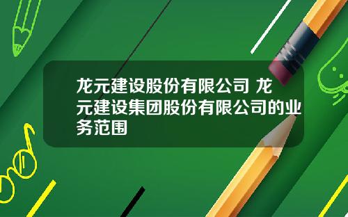 龙元建设股份有限公司 龙元建设集团股份有限公司的业务范围