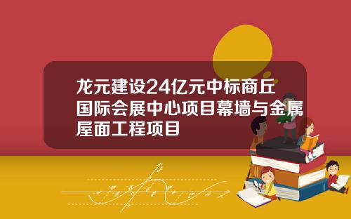 龙元建设24亿元中标商丘国际会展中心项目幕墙与金属屋面工程项目