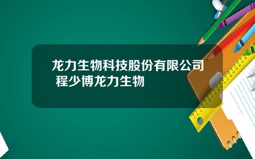 龙力生物科技股份有限公司 程少博龙力生物