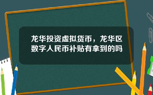 龙华投资虚拟货币，龙华区数字人民币补贴有拿到的吗