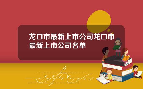 龙口市最新上市公司龙口市最新上市公司名单