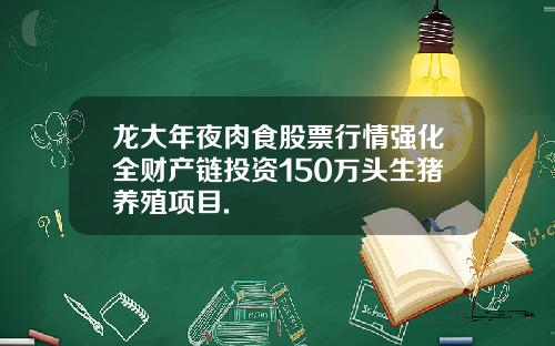 龙大年夜肉食股票行情强化全财产链投资150万头生猪养殖项目.
