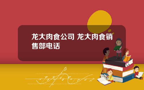 龙大肉食公司 龙大肉食销售部电话