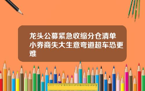 龙头公募紧急收缩分仓清单小券商失大生意弯道超车恐更难