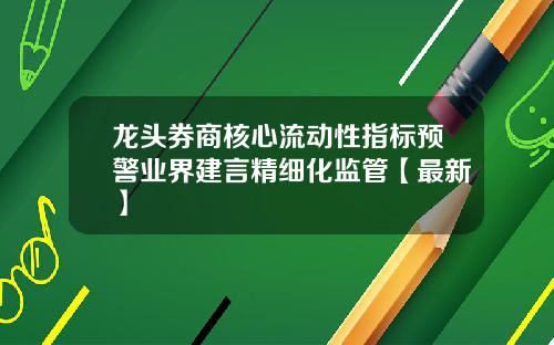 龙头券商核心流动性指标预警业界建言精细化监管【最新】