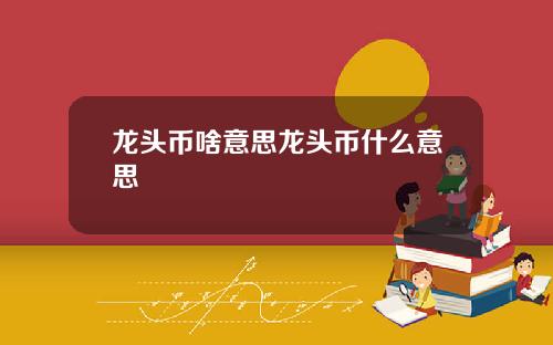 龙头币啥意思龙头币什么意思