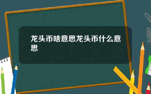 龙头币啥意思龙头币什么意思