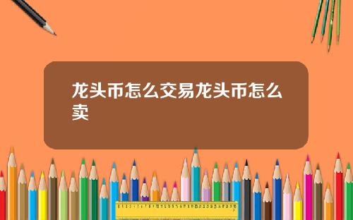 龙头币怎么交易龙头币怎么卖