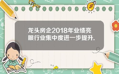 龙头房企2018年业绩亮眼行业集中度进一步提升.