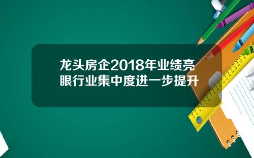 龙头房企2018年业绩亮眼行业集中度进一步提升