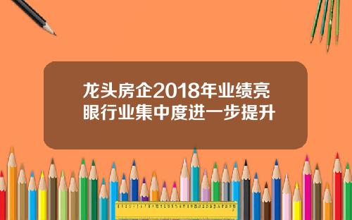 龙头房企2018年业绩亮眼行业集中度进一步提升