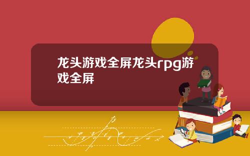 龙头游戏全屏龙头rpg游戏全屏