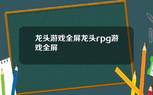 龙头游戏全屏龙头rpg游戏全屏