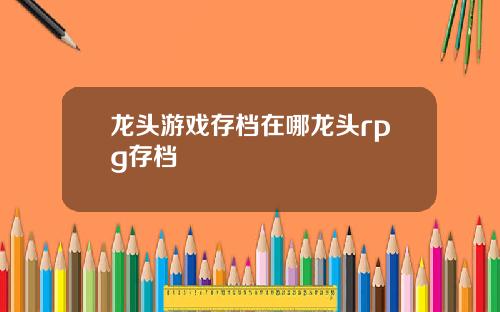 龙头游戏存档在哪龙头rpg存档