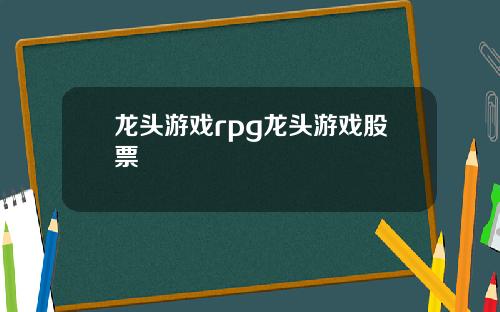 龙头游戏rpg龙头游戏股票