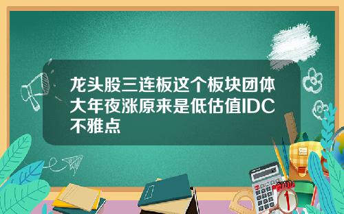 龙头股三连板这个板块团体大年夜涨原来是低估值IDC不雅点