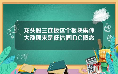 龙头股三连板这个板块集体大涨原来是低估值IDC概念