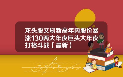 龙头股又刷新高年内股价暴涨130两大年夜巨头大年夜打格斗战【最新】