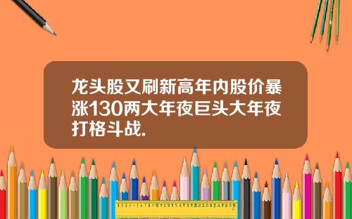 龙头股又刷新高年内股价暴涨130两大年夜巨头大年夜打格斗战.