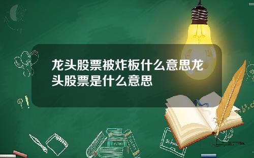 龙头股票被炸板什么意思龙头股票是什么意思