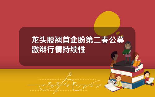 龙头股翘首企盼第二春公募激辩行情持续性