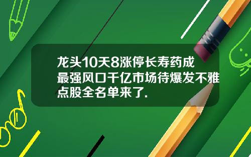 龙头10天8涨停长寿药成最强风口千亿市场待爆发不雅点股全名单来了.